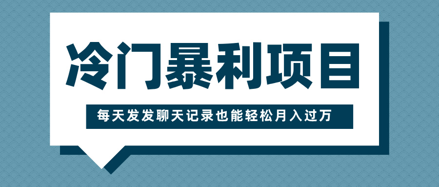 冷门暴利项目，一部手机即可操作，每天发发聊天记录也能轻松月入过万-青简副业网