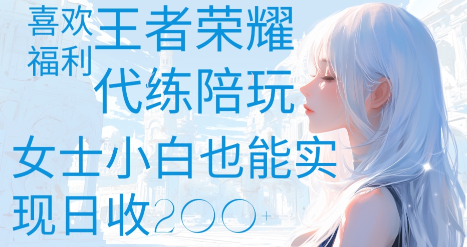 王者荣耀代打陪练喜欢王者的福利边玩还能多个收入女士小白也能轻松实现日收200+-青简副业网