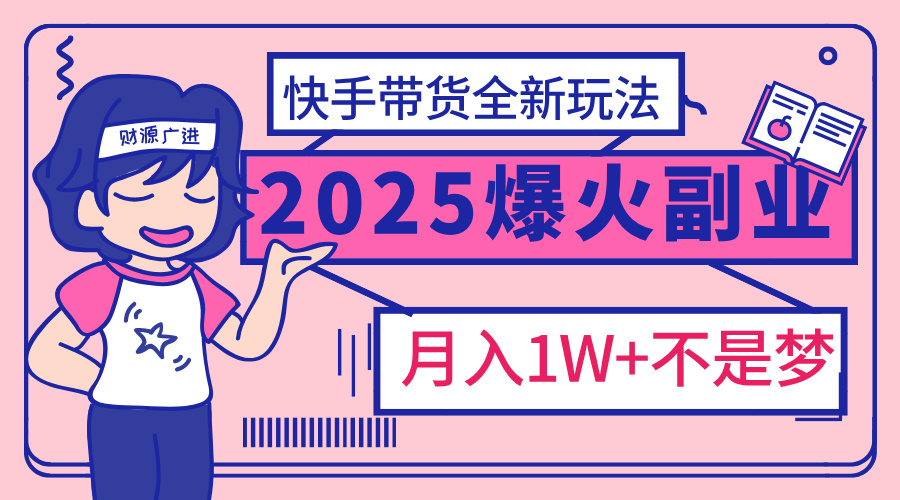 2025年爆红副业！快手带货全新玩法，月入1万加不是梦！-青简副业网