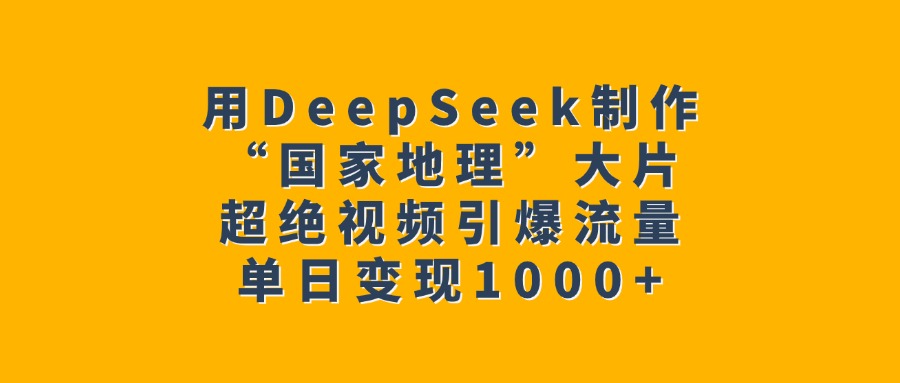 用DeepSeek制作“国家地理”大片，超绝视频引爆流量，单日变现1000+-青简副业网