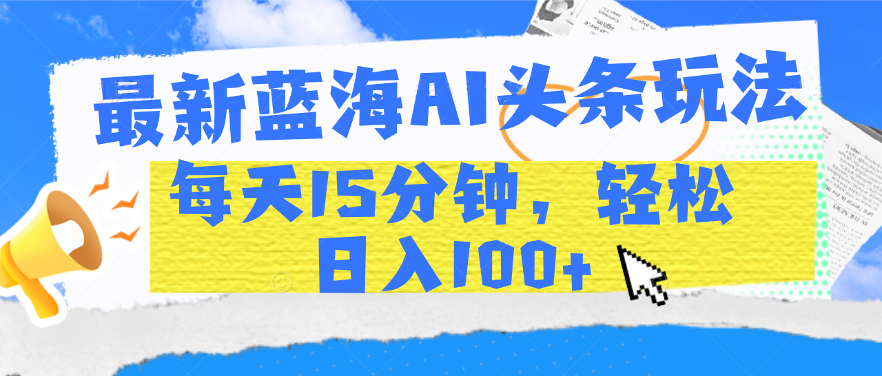最新蓝海AI头条玩法，每天15分钟，轻松日入100+-青简副业网