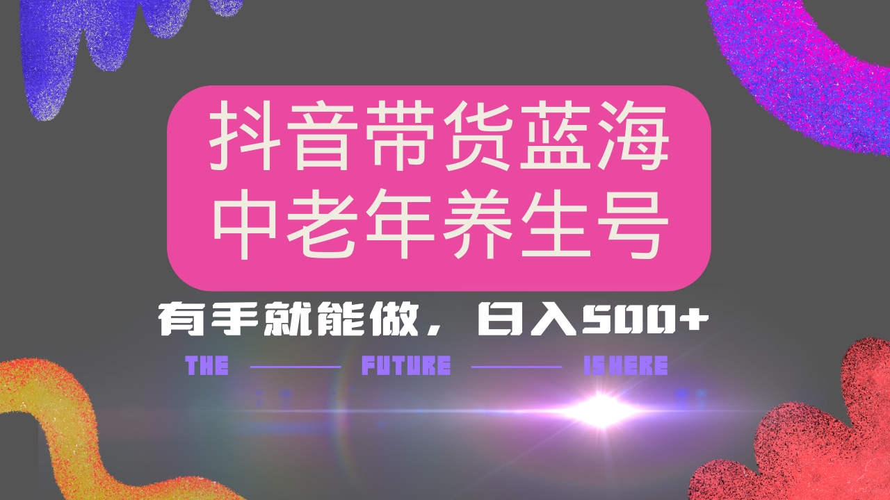 抖音带货冷门赛道，用AI做中老年养生号，可矩阵放大，小白也能月入30000+多种变现方式，保姆级教程-青简副业网
