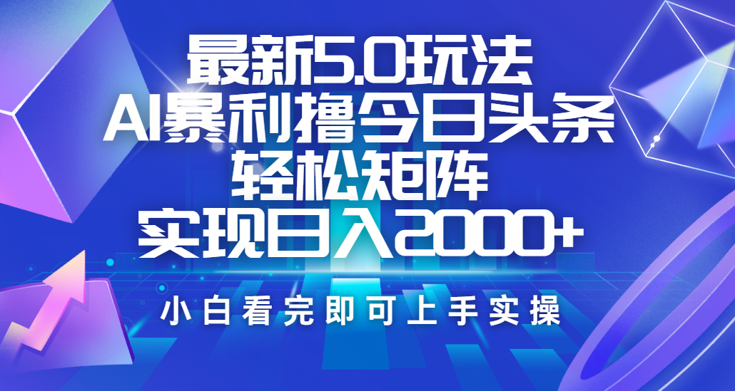 今日头条最新5.0玩法，思路简单，复制粘贴，轻松实现矩阵日入2000+-青简副业网