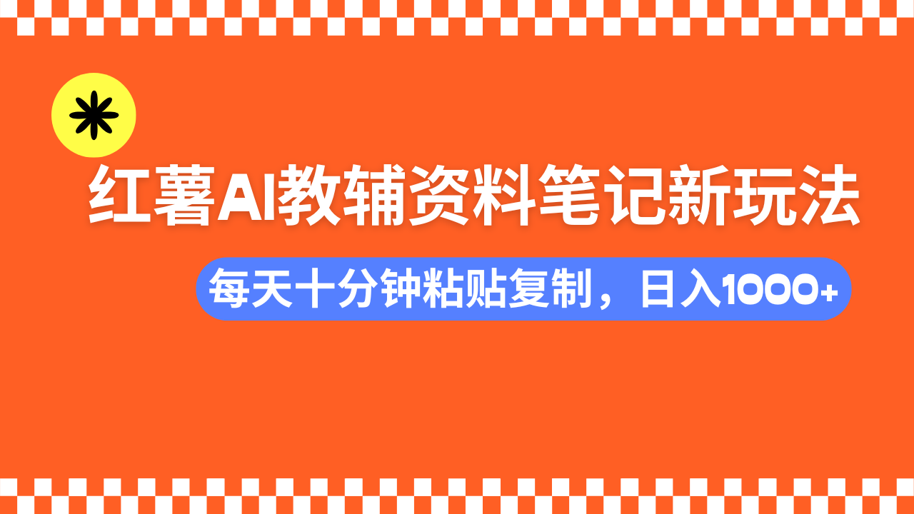 小红书AI教辅资料笔记新玩法，0门槛，可批量可复制，一天十分钟发笔记轻松日入1000+-青简副业网