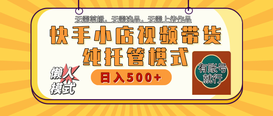 【躺赚项目】快手小店视频带货，纯托管模式，日入500+，无需剪辑，无需选品，无需上传作品，有账号即可托管-青简副业网