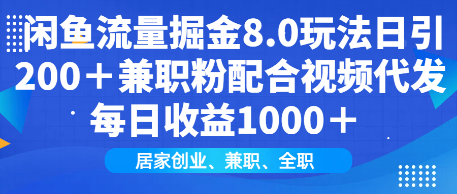 闲鱼流量掘金8.0玩法日引200＋兼职粉配合做视频代发每日收益1000＋-青简副业网