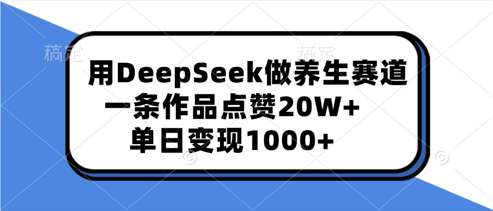 用DeepSeek做养生赛道，一条作品点赞20W+，单日变现1000+-青简副业网