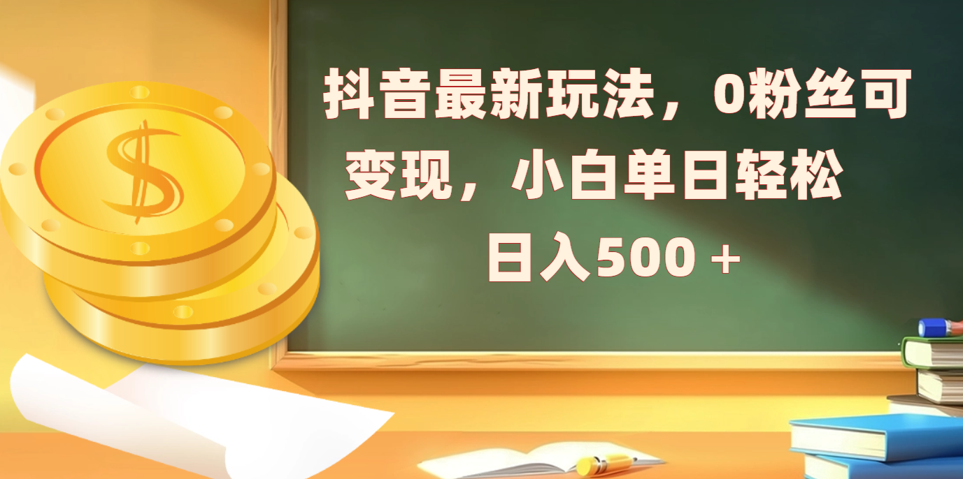 抖音最新玩法，0粉丝可变现，小白单日轻松日入500＋-青简副业网
