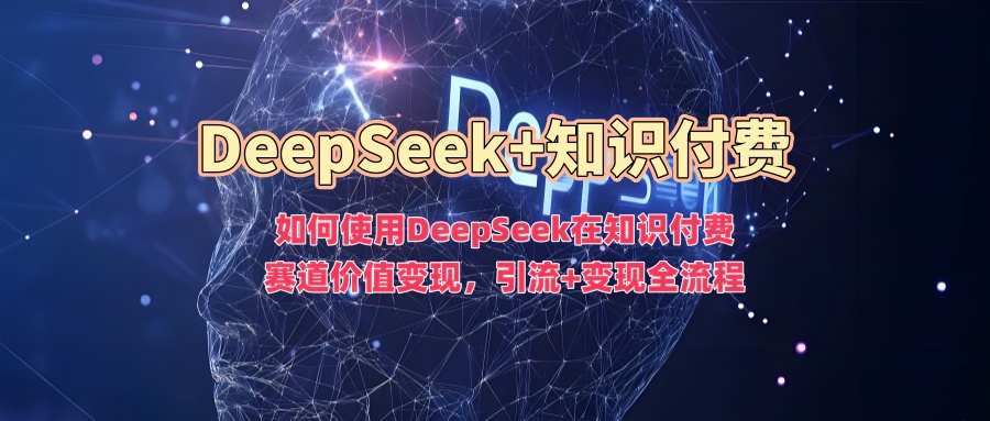 如何使用DeepSeek在知识付费赛道价值变现，引流+变现全流程-青简副业网