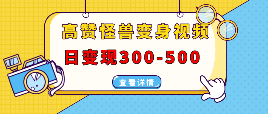 高赞怪兽变身视频制作，日变现300-500，多平台发布（抖音、视频号、小红书-青简副业网