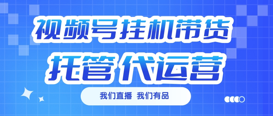 视频号挂机直播带货 全程托管代运营-青简副业网