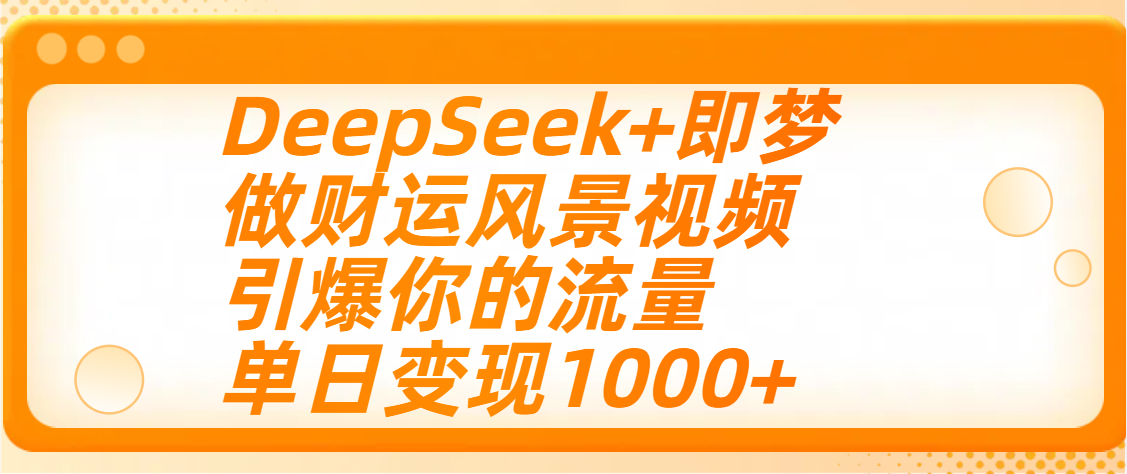 用DeepSeek+即梦制作财运风景视频，引爆你的流量，单日变现1000+-青简副业网