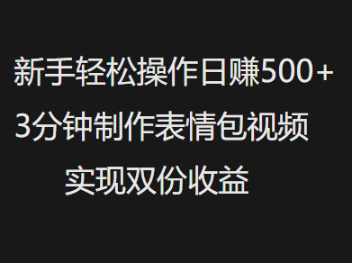 新手小白轻松操作日赚500+，3分钟制作表情包视频，实现双份收益-青简副业网