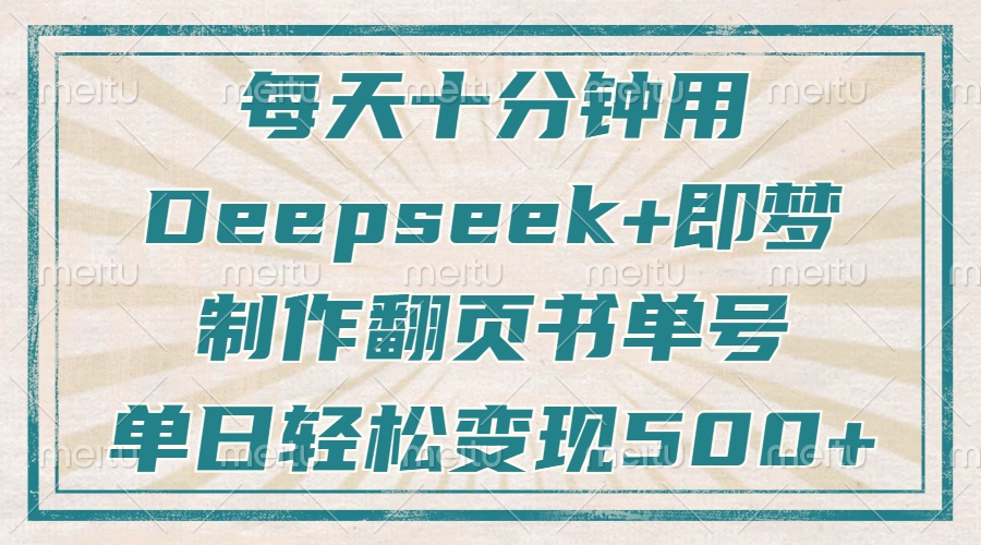 每天十分钟，用Deepseek+即梦，制作翻页书单号，疯狂涨粉，单日轻松变现500+-青简副业网