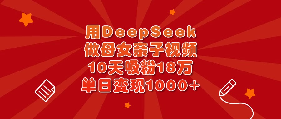 用DeepSeek做母女亲子视频，10天吸粉18万，单日变现1000+-青简副业网