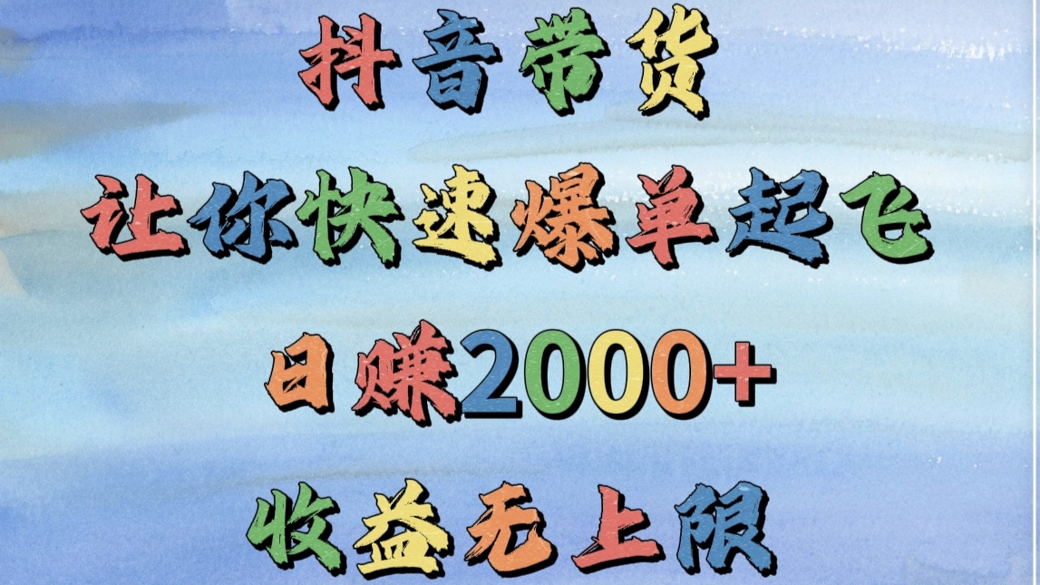 抖音带货，让你快速爆单起飞，日赚2000+，收益无上限-青简副业网