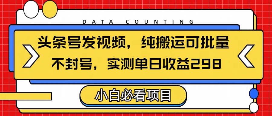 头条发视频，纯搬运可批量，不封号玩法实测单日收益单号298-青简副业网