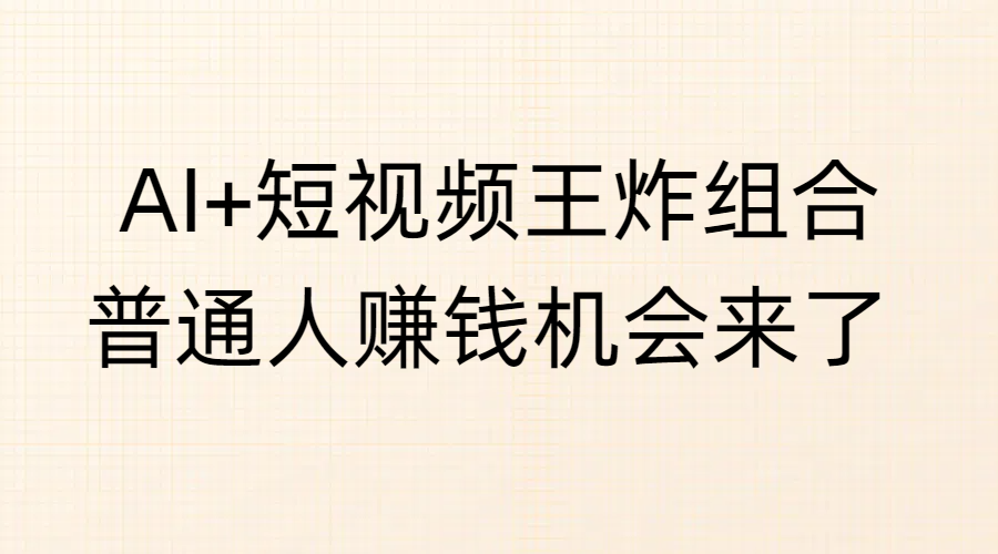 AI+短视频王炸组合，普通人赚钱机会来了-青简副业网