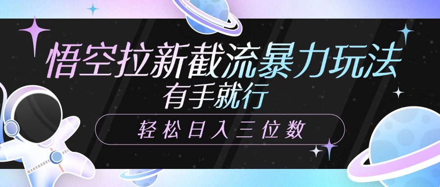 悟空拉新截流暴力玩法，有手就行，轻松日入三位数-青简副业网