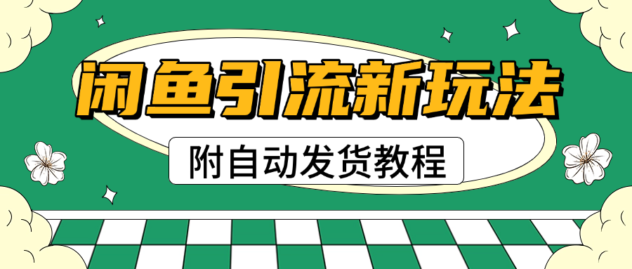 2025闲鱼引流新玩法，日引200+创业粉，每天稳定1000+收益（附自动发货教程）-青简副业网