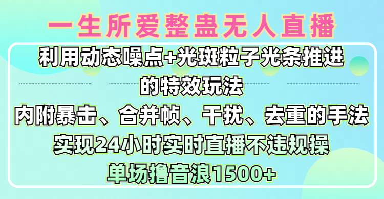 一生所爱无人整蛊升级版9.0，利用动态噪点+光斑粒子光条推进的特效玩法，内附暴击、合并帧、干扰、去重的手法，实现24小时实时直播不违规操，单场日入1500+，小白也能无脑驾驭-青简副业网