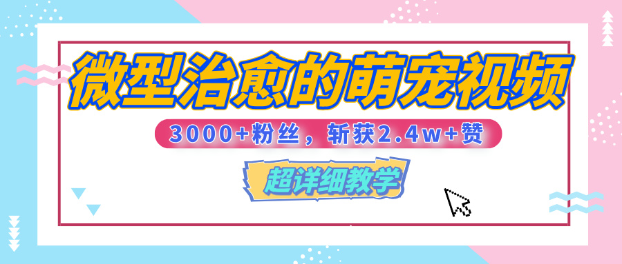 【揭秘】微型治愈的萌宠视频，3000+粉丝，6秒的视频、斩获2.4w+赞【附详细教程】-青简副业网