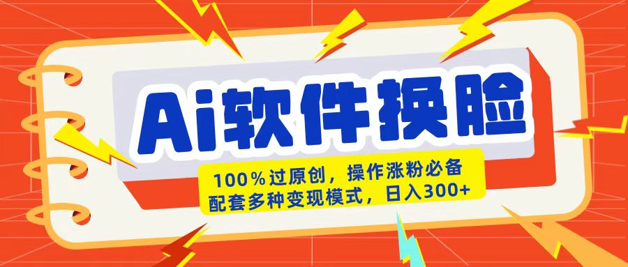 AI软件换脸100%过原创搬运涨粉必备配套多种变现模式日入300+-青简副业网
