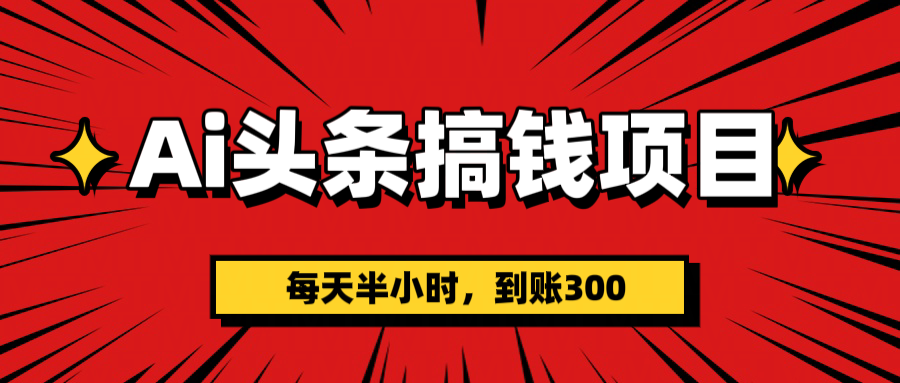 AI头条搞钱项目，一天半小时，到账300+-青简副业网