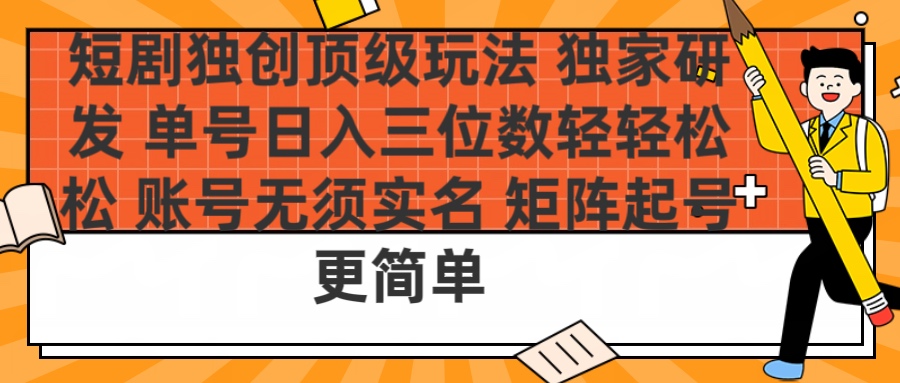 短剧独创顶级玩法 独家研发 单号日入三位数轻轻松松 账号无需实名 矩阵起号更简单-青简副业网