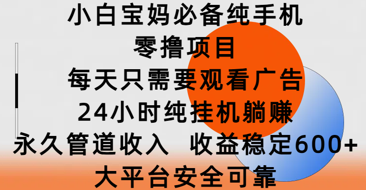小白宝妈必备纯手机零撸项目，每天只需要观看广告，24小时纯挂机躺赚，永久管道收入，收益稳定600+，大平台安全可靠-青简副业网