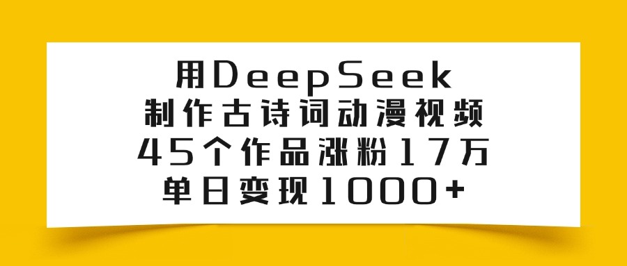 用DeepSeek制作古诗词动漫视频，45个作品涨粉17万，单日变现1000+-青简副业网