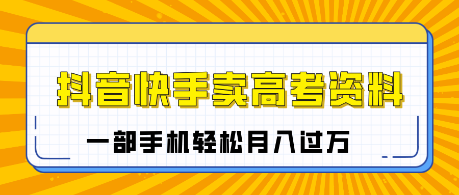 临近高考季，抖音快手卖高考资料，小白可操作一部手机轻松月入过万-青简副业网
