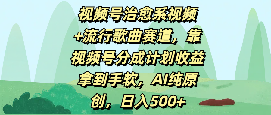 视频号治愈系视频+流行歌曲赛道，靠视频号分成计划收益拿到手软，AI纯原创，日入500+-青简副业网