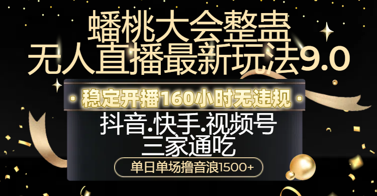 蟠桃大会整蛊无人直播新玩法9.0，稳定开播160小时无违规，抖音、快手、视频号三家通吃，单日单场撸音浪1500+-青简副业网