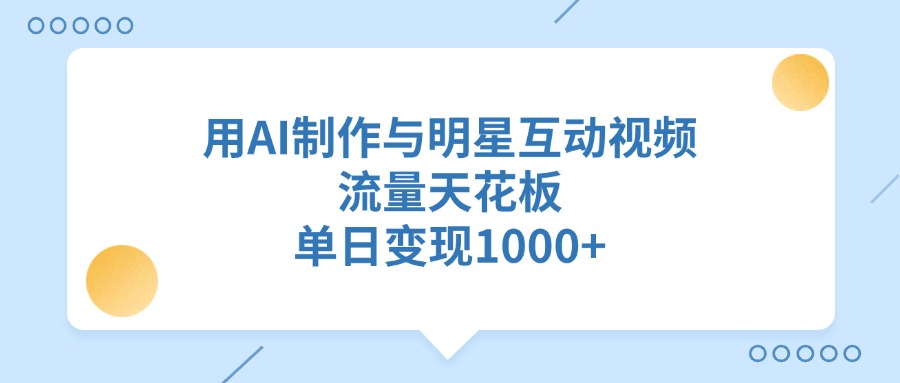 用AI制作与明星互动视频，流量天花板，单日变现1000+-青简副业网