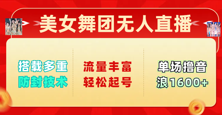 美女舞团无人直播，搭载多重防封技术，流量丰富轻松起号，单人单号可撸音浪1600+-青简副业网