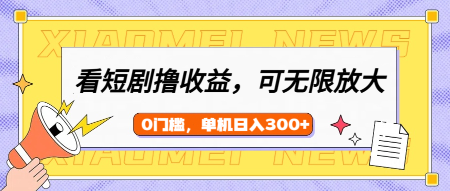 看短剧领收益，可矩阵无限放大，单机日收益300+，新手小白轻松上手！-青简副业网