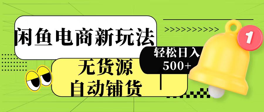 闲鱼电商新玩法！无货源自动铺货，每天两小时轻松日入500+-青简副业网