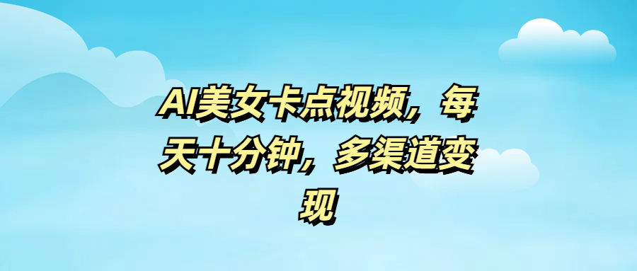 AI美女卡点视频，每天十分钟，多渠道变现-青简副业网