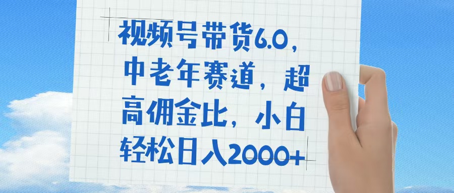 视频号带货6.0，中老年赛道，普通人也能轻松日入1500+，超高佣金比-青简副业网