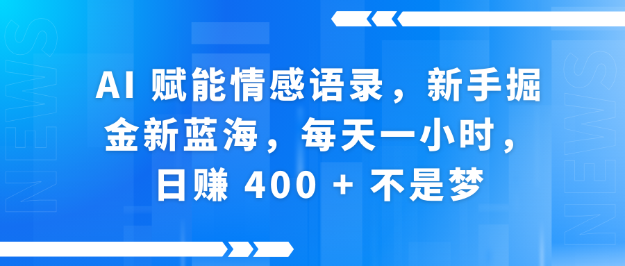 AI赋能情感语录，新手掘金新蓝海，每天一小时，日赚 400 + 不是梦-青简副业网