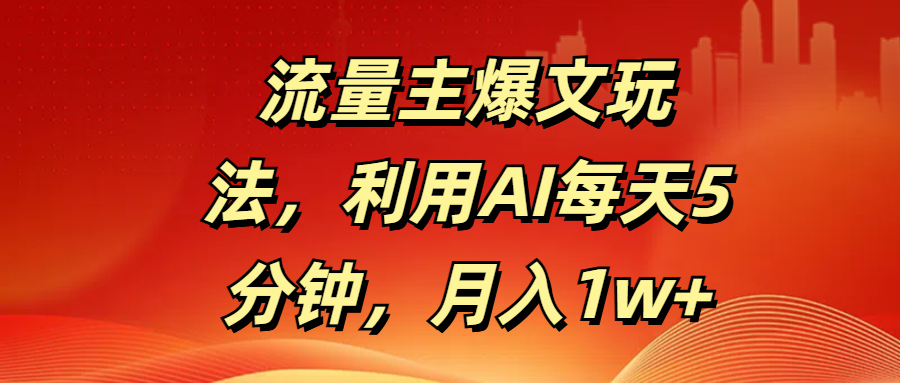流量主爆文玩法，利用AI每天5分钟，月入1w+-青简副业网