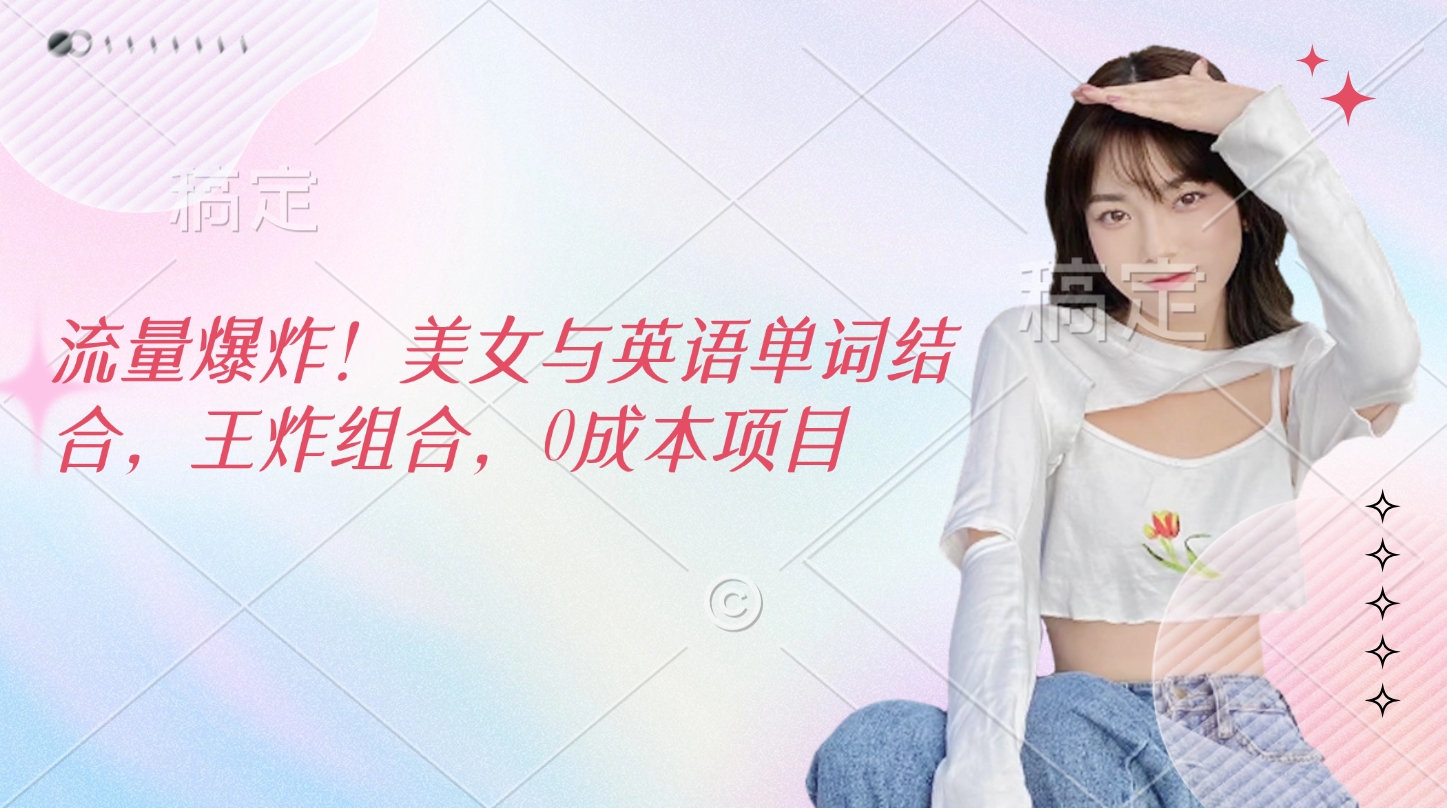 流量爆炸！美女与英语单词结合，王炸组合，0成本项目-青简副业网
