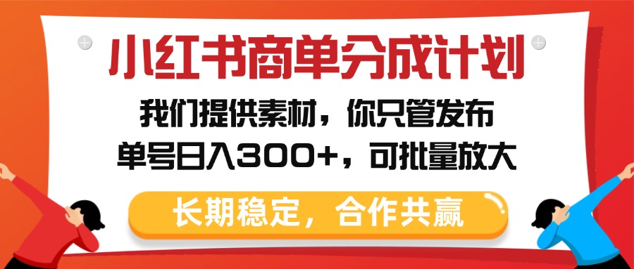 小红书商单分成计划，我们提供素材，你只管发布，单号日入300+，可批量放大-青简副业网