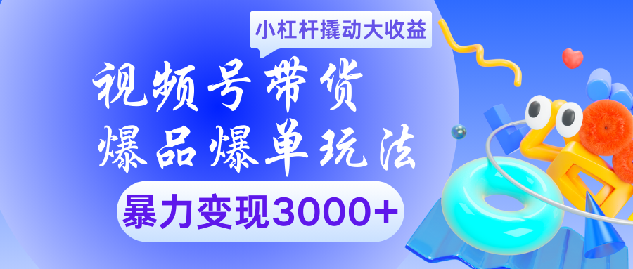 视频号带货爆品爆单玩法小杠杆撬动大收益暴力变现3000+-青简副业网