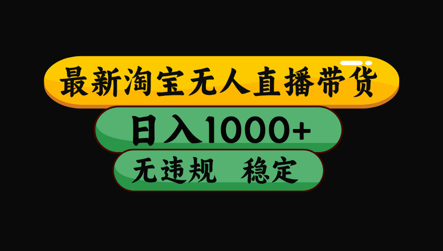 （最新）淘宝无人直播带货，日入1000+，不违规不封号，稳定，3月中旬研究的独家技术，操作简单-青简副业网