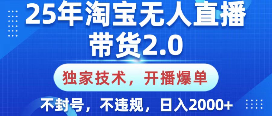 25年淘宝无人直播带货2.0，独家技术，开播爆单，纯小白易上手，不封号，不违规，，日入2000+-青简副业网