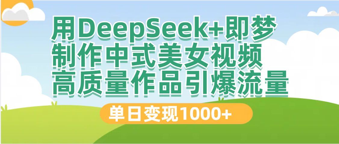 DeepSeek+即梦制作中式美女视频，高质量作品引爆流量，单日变现1000+-青简副业网