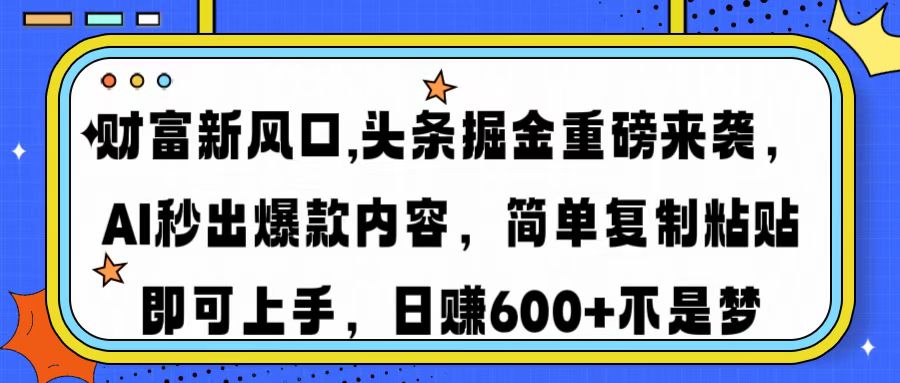 财富新风口,头条掘金重磅来袭，AI秒出爆款内容，简单复制粘贴即可上手，日赚600+不是梦-青简副业网