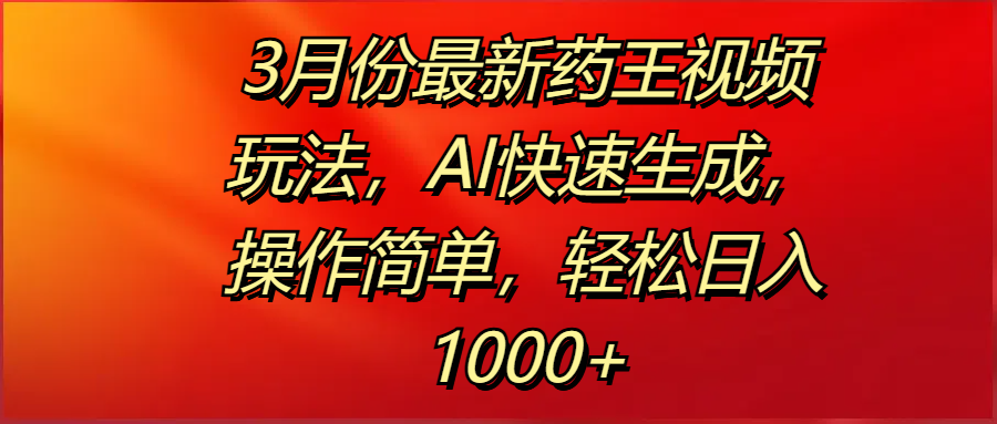 3月份最新药王视频玩法，AI快速生成，操作简单，轻松日入1000+-青简副业网
